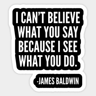 I can't believe what you say, because I see what you do, Black History, James Baldwin Quote Sticker